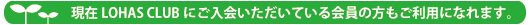 現在LOHAS CLUBにご入会いただいている会員の方もご利用になれます。